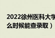 2022徐州医科大学录取时间及查询入口（什么时候能查录取）