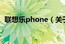 联想乐phone（关于联想乐phone的介绍）