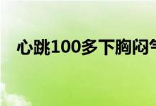 心跳100多下胸闷气短（心跳100正常吗）