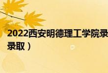 2022西安明德理工学院录取时间及查询入口（什么时候能查录取）