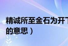 精诚所至金石为开下一句（精诚所至金石为开的意思）