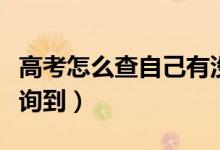 高考怎么查自己有没有被学校录取（多久能查询到）