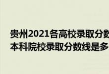 贵州2021各高校录取分数线（贵州2022高考提前批理工类本科院校录取分数线是多少）