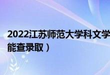 2022江苏师范大学科文学院录取时间及查询入口（什么时候能查录取）