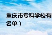 重庆市专科学校有哪些（2022最新高职院校名单）