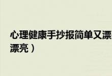 心理健康手抄报简单又漂亮100张（心理健康手抄报简单又漂亮）