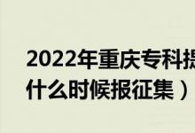 2022年重庆专科提前批征集志愿填报时间（什么时候报征集）