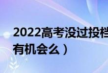 2022高考没过投档线就一定不能录取吗（还有机会么）