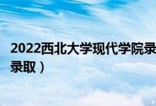 2022西北大学现代学院录取时间及查询入口（什么时候能查录取）