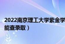 2022南京理工大学紫金学院录取时间及查询入口（什么时候能查录取）