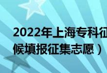 2022年上海专科征求志愿填报时间（什么时候填报征集志愿）