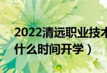 2022清远职业技术学院暑假放假时间安排（什么时间开学）