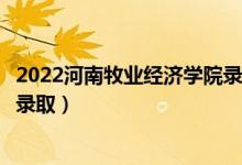 2022河南牧业经济学院录取时间及查询入口（什么时候能查录取）