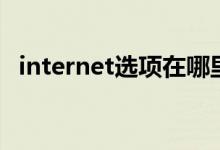 internet选项在哪里打开（internet选项）