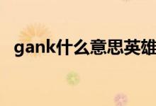 gank什么意思英雄联盟（gank什么意思）