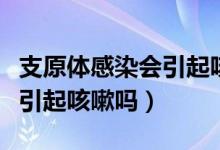 支原体感染会引起咳嗽胸疼吗（支原体感染会引起咳嗽吗）