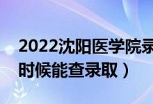 2022沈阳医学院录取时间及查询入口（什么时候能查录取）