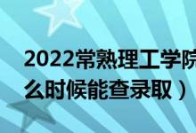 2022常熟理工学院录取时间及查询入口（什么时候能查录取）