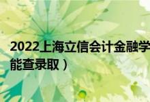 2022上海立信会计金融学院录取时间及查询入口（什么时候能查录取）