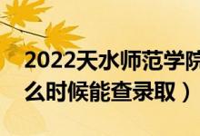 2022天水师范学院录取时间及查询入口（什么时候能查录取）