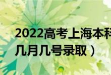 2022高考上海本科提前批录取是什么时候（几月几号录取）