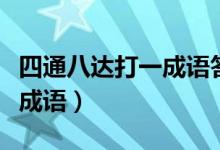 四通八达打一成语答案是什么（四通八达打一成语）