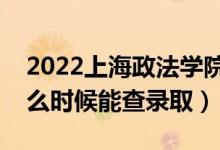 2022上海政法学院录取时间及查询入口（什么时候能查录取）