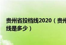 贵州省投档线2020（贵州2022高考提前批各本科院校投档线是多少）