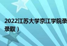 2022江苏大学京江学院录取时间及查询入口（什么时候能查录取）