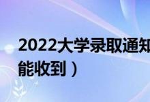 2022大学录取通知书一般什么时候到（多久能收到）