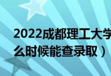 2022成都理工大学录取时间及查询入口（什么时候能查录取）