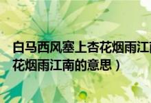 白马西风塞上杏花烟雨江南的意思二年级（白马西风塞上杏花烟雨江南的意思）