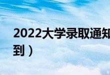 2022大学录取通知书几号发（什么时候能收到）