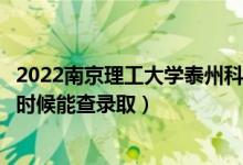 2022南京理工大学泰州科技学院录取时间及查询入口（什么时候能查录取）