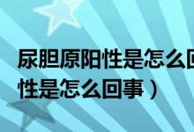 尿胆原阳性是怎么回事好不好治疗（尿胆原阳性是怎么回事）