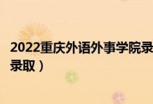 2022重庆外语外事学院录取时间及查询入口（什么时候能查录取）