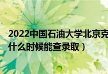 2022中国石油大学北京克拉玛依校区录取时间及查询入口（什么时候能查录取）