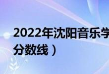 2022年沈阳音乐学院录取分数线（各省最低分数线）