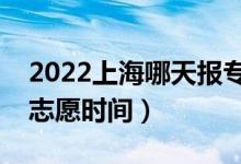 2022上海哪天报专科征求志愿（上海报征集志愿时间）