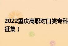 2022重庆高职对口类专科批征集志愿填报时间（什么时候报征集）