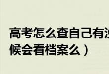 高考怎么查自己有没有被学校录取（录取的时候会看档案么）