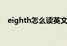 eighth怎么读英文语音（eighth怎么读）