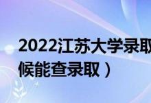 2022江苏大学录取时间及查询入口（什么时候能查录取）