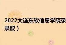 2022大连东软信息学院录取时间及查询入口（什么时候能查录取）