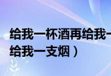 给我一杯酒再给我一支烟现场（给我一杯酒再给我一支烟）