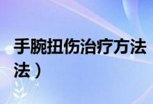 手腕扭伤治疗方法（缓解手腕扭伤最有效的方法）