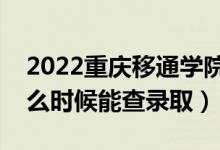 2022重庆移通学院录取时间及查询入口（什么时候能查录取）