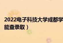 2022电子科技大学成都学院录取时间及查询入口（什么时候能查录取）