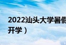 2022汕头大学暑假放假时间安排（什么时间开学）