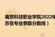 南京科技职业学院2022年分数线（2021金陵科技学院在江苏各专业录取分数线）